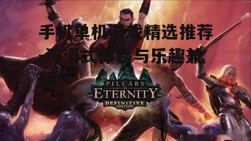 手机单机游戏精选推荐-沉浸式体验与乐趣兼顾