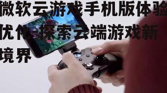 微软云游戏手机版体验优化-探索云端游戏新境界