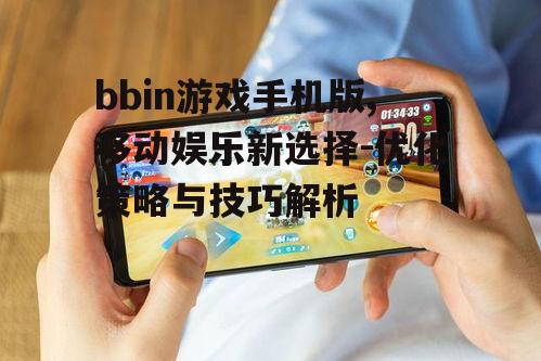 bbin游戏手机版,移动娱乐新选择-优化策略与技巧解析