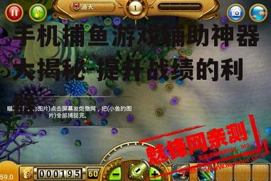 手机捕鱼游戏辅助神器大揭秘-提升战绩的利器