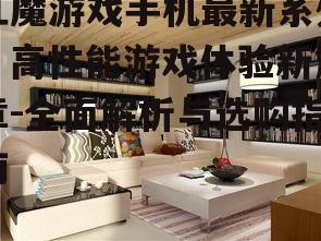 红魔游戏手机最新系列，高性能游戏体验新篇章-全面解析与选购指南