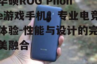 华硕ROG Phone游戏手机，专业电竞体验-性能与设计的完美融合