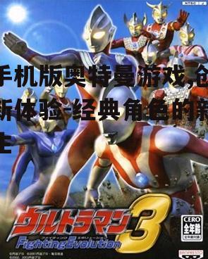 手机版奥特曼游戏,创新体验-经典角色的新生