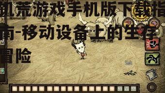 饥荒游戏手机版下载指南-移动设备上的生存冒险