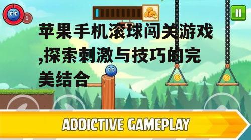 苹果手机滚球闯关游戏,探索刺激与技巧的完美结合