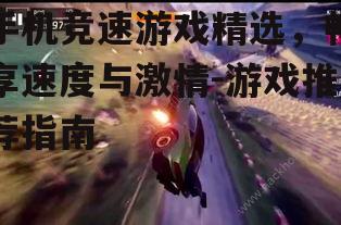手机竞速游戏精选，畅享速度与激情-游戏推荐指南