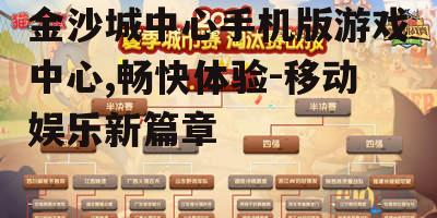 金沙城中心手机版游戏中心,畅快体验-移动娱乐新篇章