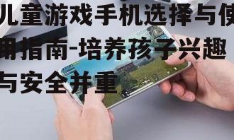 二、选择适合儿童的游戏手机