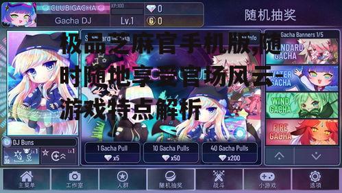 极品芝麻官手机版,随时随地享受官场风云-游戏特点解析