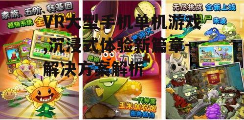 VR大型手机单机游戏,沉浸式体验新篇章-解决方案解析
