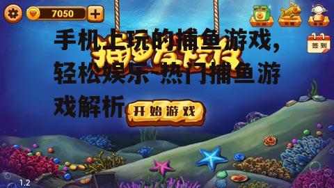 手机上玩的捕鱼游戏,轻松娱乐-热门捕鱼游戏解析