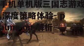 手机单机版三国志游戏,深度策略体验- palms-on 解析