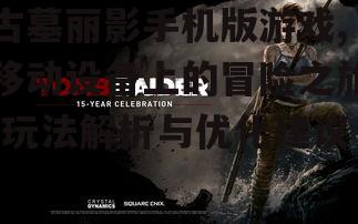 古墓丽影手机版游戏,移动设备上的冒险之旅-玩法解析与优化建议