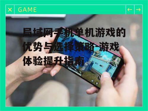 局域网手机单机游戏的优势与选择策略-游戏体验提升指南