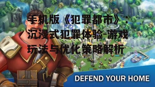 手机版《犯罪都市》：沉浸式犯罪体验-游戏玩法与优化策略解析