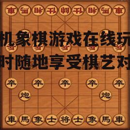 手机象棋游戏在线玩-随时随地享受棋艺对决