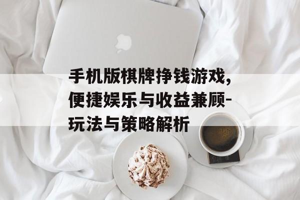 手机版棋牌挣钱游戏,便捷娱乐与收益兼顾-玩法与策略解析