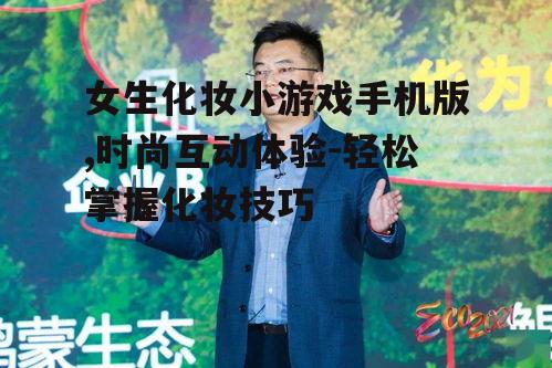 女生化妆小游戏手机版,时尚互动体验-轻松掌握化妆技巧