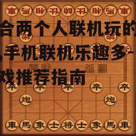 适合两个人联机玩的游戏,手机联机乐趣多-游戏推荐指南