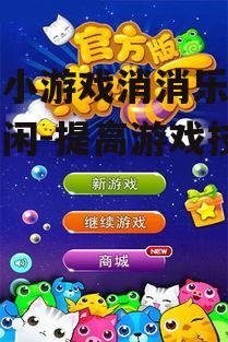 手机小游戏消消乐，轻松休闲-提高游戏技巧解析