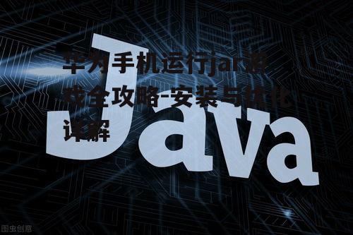 华为手机运行jar游戏全攻略-安装与优化详解