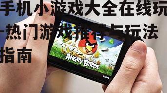 手机小游戏大全在线玩-热门游戏推荐与玩法指南