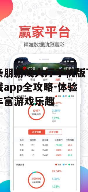 亲朋游戏大厅手机版下载app全攻略-体验丰富游戏乐趣