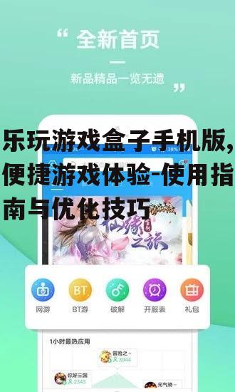 乐玩游戏盒子手机版,便捷游戏体验-使用指南与优化技巧