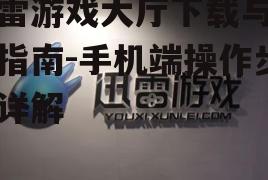 迅雷游戏大厅下载与安装指南-手机端操作步骤详解