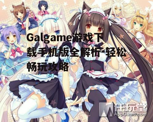 Galgame游戏下载手机版全解析-轻松畅玩攻略