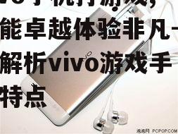 vivo手机打游戏,性能卓越体验非凡-全面解析vivo游戏手机特点