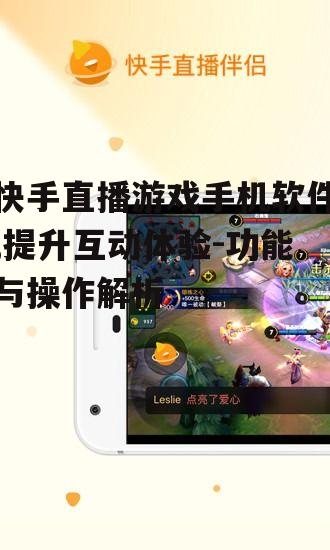 三、快手直播游戏手机软件的安装与使用