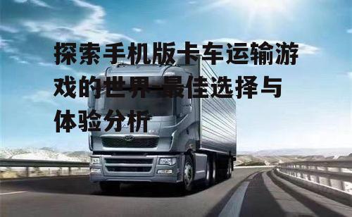 探索手机版卡车运输游戏的世界-最佳选择与体验分析