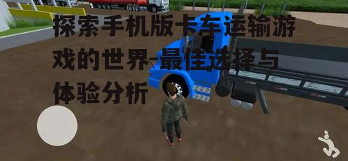 三、如何选择适合自己的卡车运输游戏