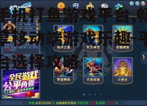 手机打鱼游戏平台,畅享移动端游戏乐趣-平台选择攻略