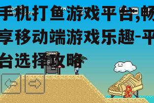 二、如何选择优秀的手机打鱼游戏平台