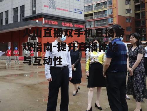 火山直播双手机直播游戏指南-提升直播体验与互动性