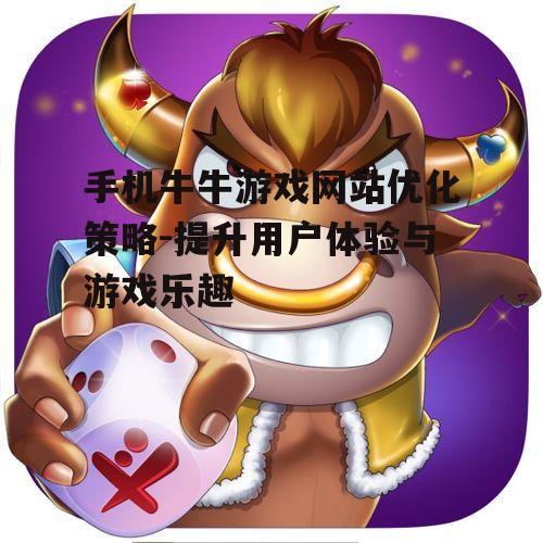 手机牛牛游戏网站优化策略-提升用户体验与游戏乐趣