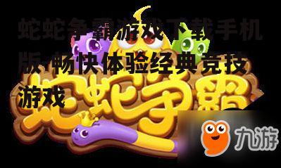蛇蛇争霸游戏下载手机版-畅快体验经典竞技游戏