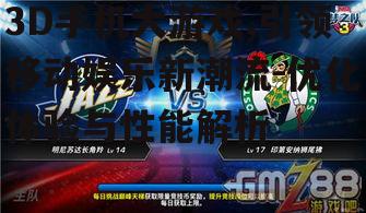 3D手机大游戏,引领移动娱乐新潮流-优化体验与性能解析