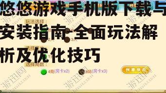 悠悠游戏手机版下载与安装指南-全面玩法解析及优化技巧