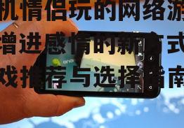 二、热门手机情侣游戏推荐