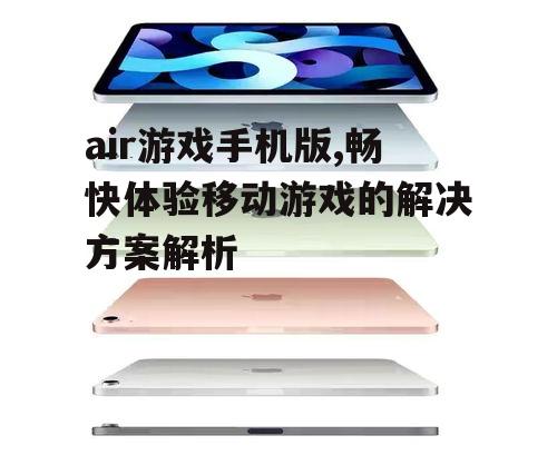air游戏手机版,畅快体验移动游戏的解决方案解析