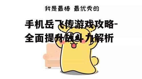手机岳飞传游戏攻略-全面提升战斗力解析