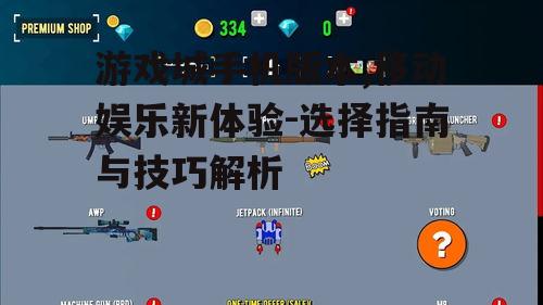 游戏城手机版本,移动娱乐新体验-选择指南与技巧解析