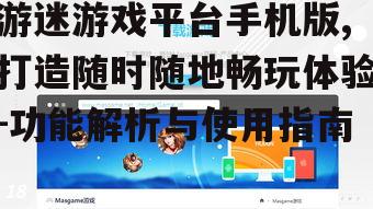 游迷游戏平台手机版,打造随时随地畅玩体验-功能解析与使用指南