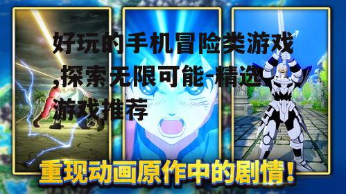 好玩的手机冒险类游戏,探索无限可能-精选游戏推荐