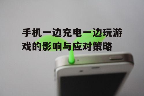 手机一边充电一边玩游戏的影响与应对策略