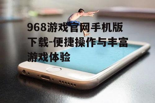 三、968游戏官网手机版优势