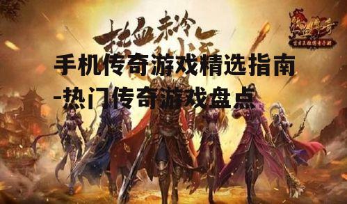 手机传奇游戏精选指南-热门传奇游戏盘点